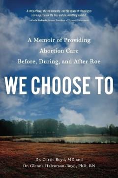 We choose to : a memoir of providing abortion care before, during, and after Roe Book cover